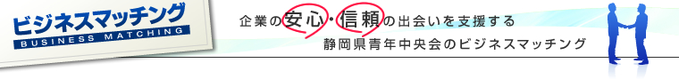 企業の安心・信頼の出会いを支援する静岡県青年中央会のビジネスマッチング